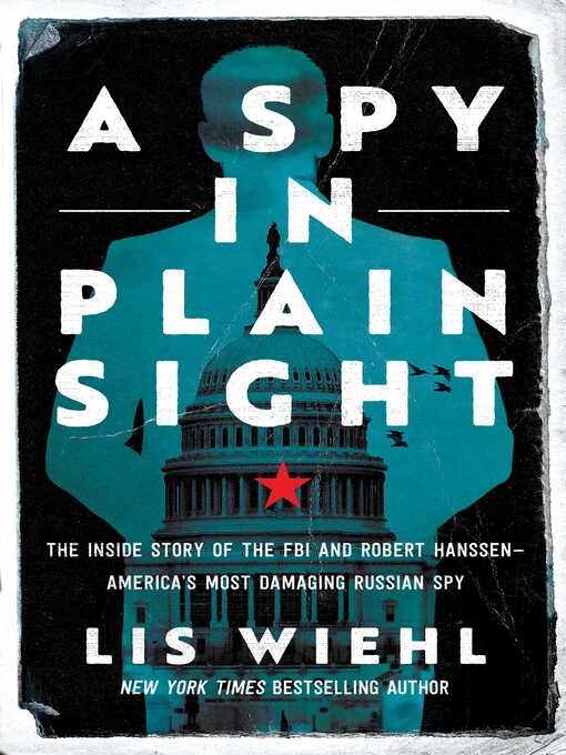 Title details for A Spy in Plain Sight: the Inside Story of the FBI and Robert Hanssen—America's Most Damaging Russian Spy by Lis Wiehl - Wait list